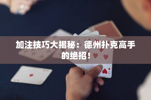 加注技巧大揭秘：德州撲克高手的絕招！