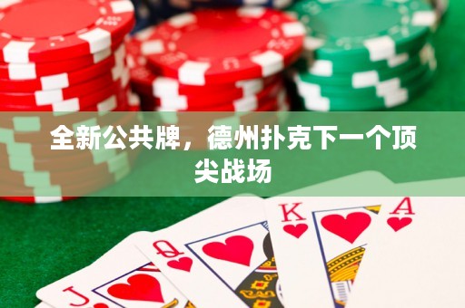 全新公共牌，德州撲克下一個(gè)頂尖戰(zhàn)場(chǎng)
