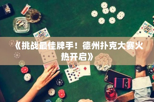 《挑戰(zhàn)最佳牌手！德州撲克大賽火熱開啟》