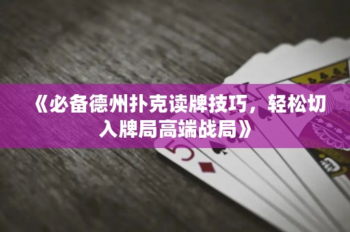 《必備德州撲克讀牌技巧，輕松切入牌局高端戰(zhàn)局》
