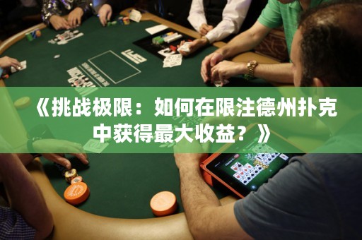 《挑戰(zhàn)極限：如何在限注德州撲克中獲得最大收益？》
