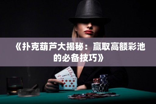 《撲克葫蘆大揭秘：贏取高額彩池的必備技巧》