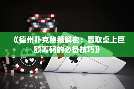 《德州撲克秘籍解密：贏取桌上巨額籌碼的必備技巧》