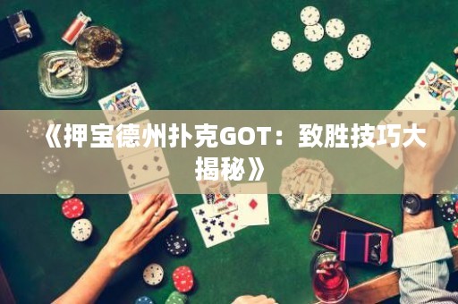 《押寶德州撲克GOT：致勝技巧大揭秘》