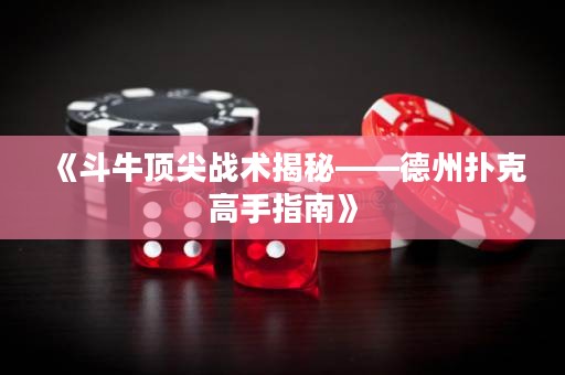 《斗牛頂尖戰(zhàn)術(shù)揭秘——德州撲克高手指南》