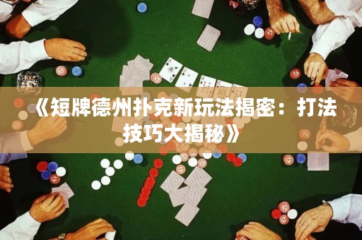 《短牌德州撲克新玩法揭密：打法技巧大揭秘》