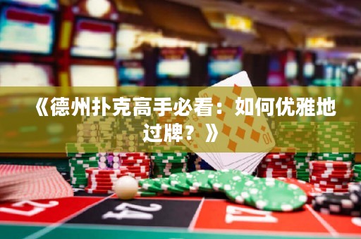 《德州撲克高手必看：如何優(yōu)雅地過牌？》