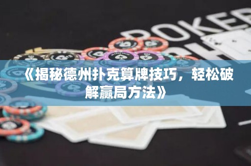 《揭秘德州撲克算牌技巧，輕松破解贏局方法》