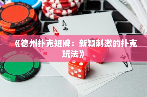 《德州撲克短牌：新穎刺激的撲克玩法》
