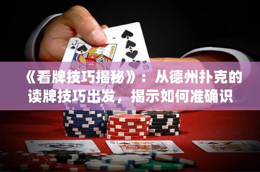 《看牌技巧揭秘》：從德州撲克的讀牌技巧出發(fā)，揭示如何準(zhǔn)確識別對手牌型，掌握游戲節(jié)奏，成為頂尖撲克玩家！