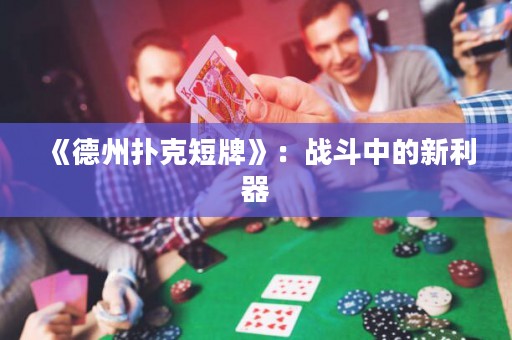 《德州撲克短牌》：戰(zhàn)斗中的新利器