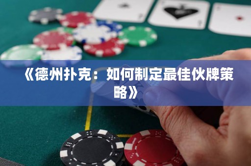 《德州撲克：如何制定最佳伙牌策略》