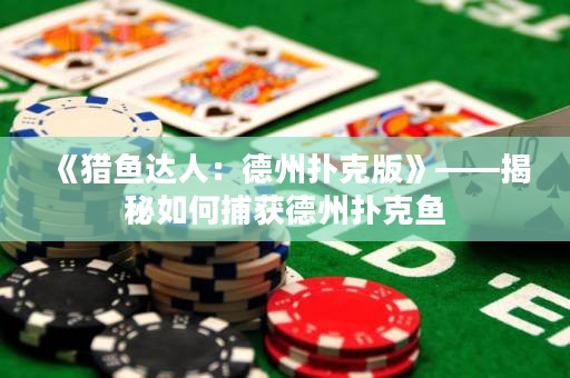 《獵魚達(dá)人：德州撲克版》——揭秘如何捕獲德州撲克魚