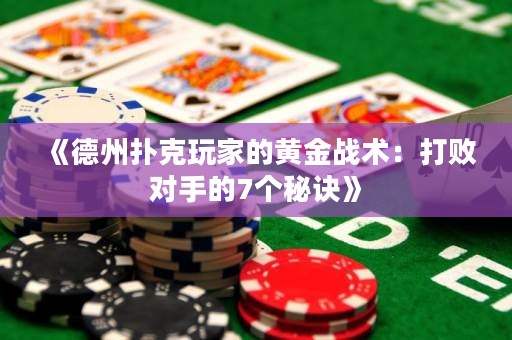 《德州撲克玩家的黃金戰(zhàn)術(shù)：打敗對(duì)手的7個(gè)秘訣》