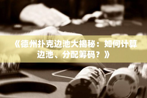 《德州撲克邊池大揭秘：如何計(jì)算邊池、分配籌碼？》
