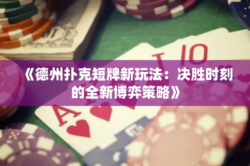 《德州撲克短牌新玩法：決勝時(shí)刻的全新博弈策略》