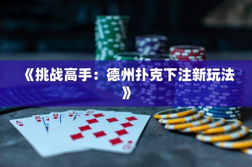 《挑戰(zhàn)高手：德州撲克下注新玩法》