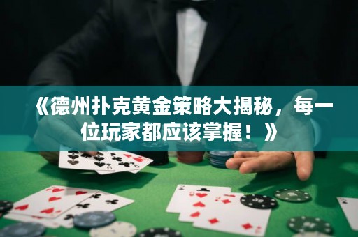 《德州撲克黃金策略大揭秘，每一位玩家都應(yīng)該掌握！》
