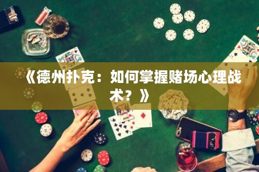 《德州撲克：如何掌握賭場心理戰(zhàn)術(shù)？》