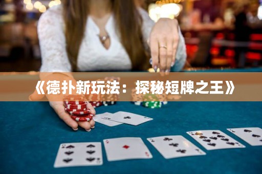 《德撲新玩法：探秘短牌之王》